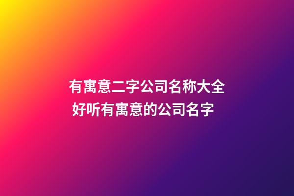 有寓意二字公司名称大全 好听有寓意的公司名字-第1张-公司起名-玄机派